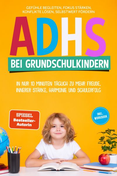 ADHS bei Grundschulkindern: In nur 10 Minuten täglich zu mehr Freude, innerer Stärke, Harmonie und S