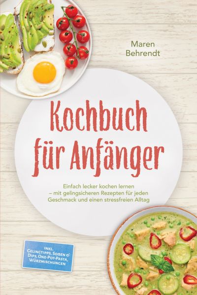 Kochbuch für Anfänger: Einfach lecker kochen lernen – mit gelingsicheren Rezepten für jeden Geschmac