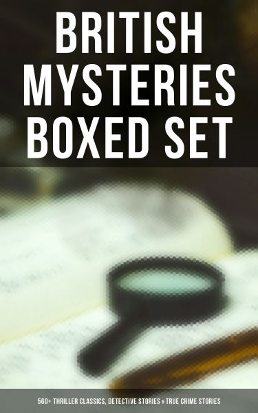 BRITISH MYSTERIES Boxed Set: 560+ Thriller Classics, Detective Stories & True Crime Stories