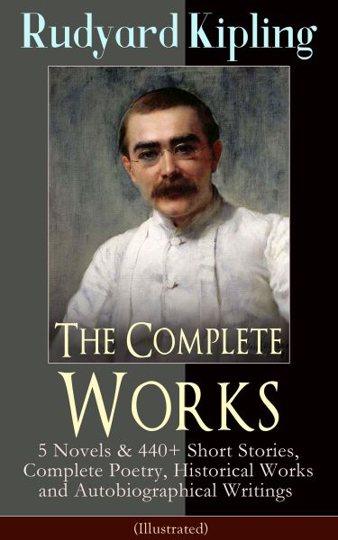 The Complete Works of Rudyard Kipling: 5 Novels & 440+ Short Stories, Complete Poetry, Historical Wo