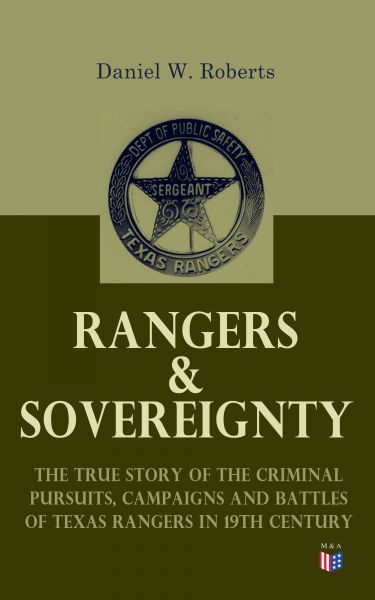 Rangers & Sovereignty - The True Story of the Criminal Pursuits, Campaigns and Battles of Texas Rang