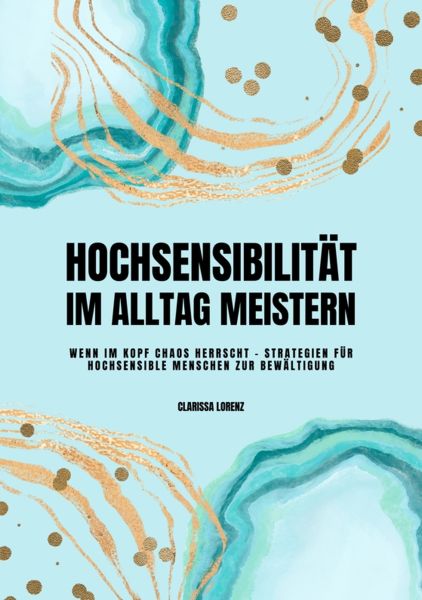 Hochsensibilität im Alltag meistern: Wenn im Kopf Chaos herrscht - Strategien für hochsensible Mensc