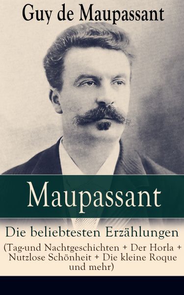 Maupassant: Die beliebtesten Erzählungen (Tag-und Nachtgeschichten + Der Horla + Nutzlose Schönheit