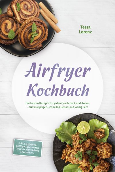 Airfryer Kochbuch: Die besten Rezepte für jeden Geschmack und Anlass – für knusprigen, schnellen Gen