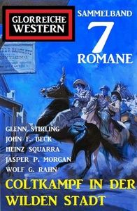 Coltkampf in der wilden Stadt: Glorreiche Western Sammelband 7 Romane
