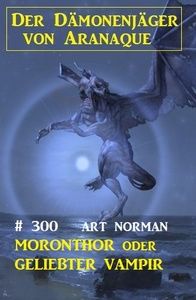 Moronthor oder Geliebter Vampir: Der Dämonenjäger von Aranaque 300