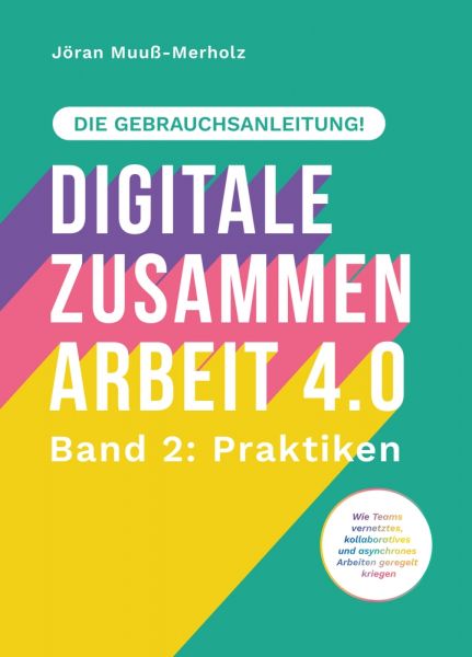 Digitale Zusammenarbeit 4.0 – die Gebrauchsanleitung! Band 2: Praktiken. – Wie Teams vernetztes, kol