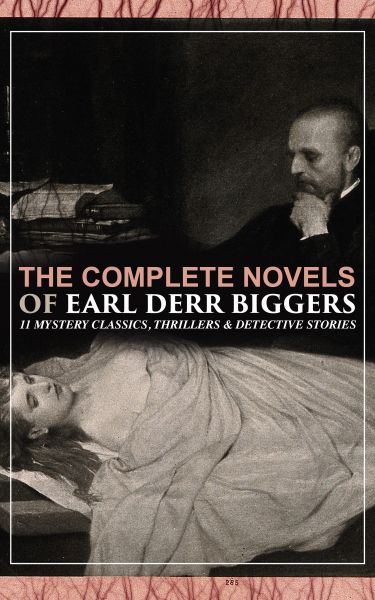 The Complete Novels of Earl Derr Biggers: 11 Mystery Classics, Thrillers & Detective Stories (Illust