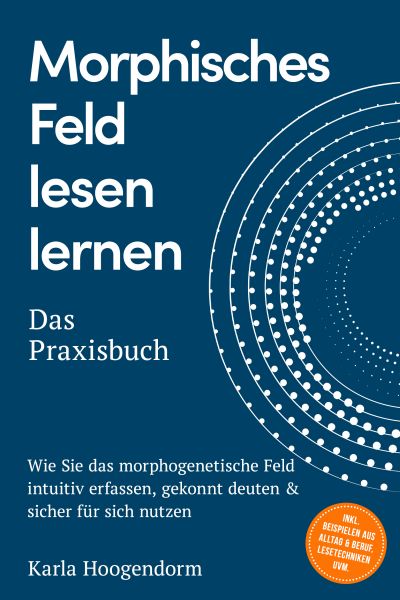 Morphisches Feld lesen lernen – Das Praxisbuch: Wie Sie das morphogenetische Feld intuitiv erfassen,