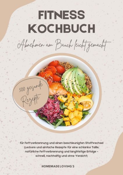 Fitness Kochbuch: Abnehmen am Bauch leicht gemacht - 500 gesunde Rezepte für Fettverbrennung und ein