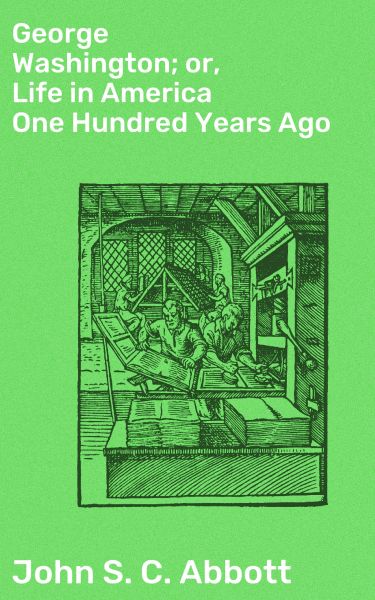 George Washington; or, Life in America One Hundred Years Ago