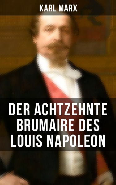 Karl Marx: Der achtzehnte Brumaire des Louis Napoleon
