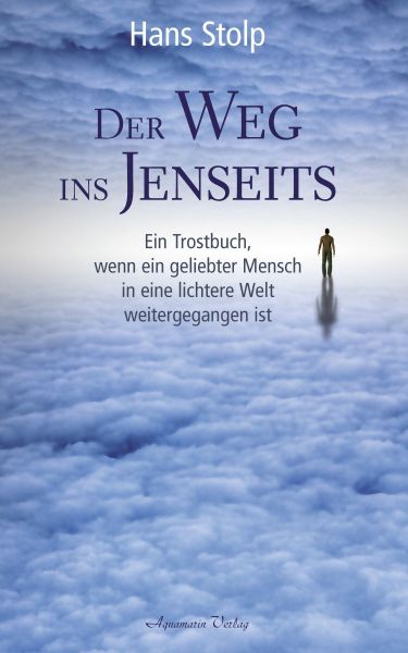 Der Weg ins Jenseits: Ein Trostbuch, wenn ein geliebter Mensch in eine lichtere Welt weitergegangen