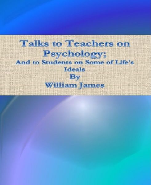Talks to Teachers on Psychology; And to Students on Some of Life's Ideals