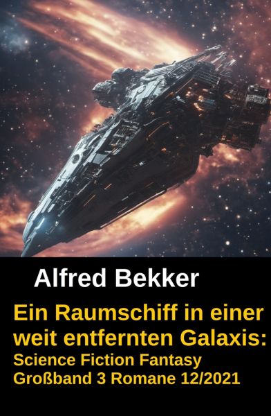 Ein Raumschiff in einer weit entfernten Galaxis: Science Fiction Fantasy Großband 3 Romane 12/2021