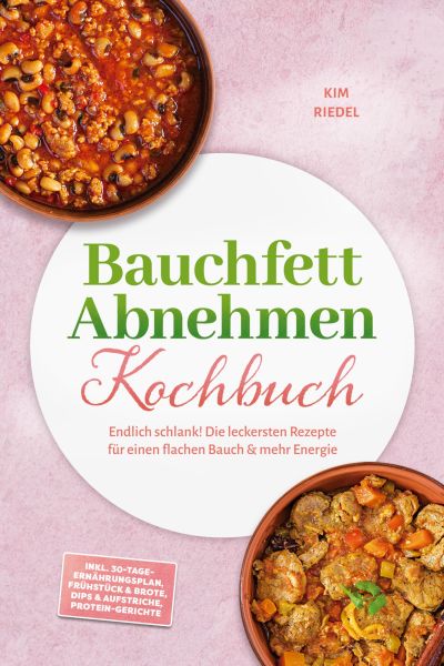 Bauchfett Abnehmen Kochbuch: Endlich schlank! Die leckersten Rezepte für einen flachen Bauch & mehr