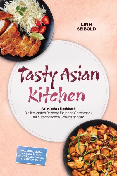 Tasty Asian Kitchen: Asiatisches Kochbuch - Die leckersten Rezepte für jeden Geschmack – für authent