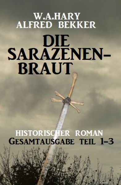 Die Sarazenenbraut: Historischer Roman: Gesamtausgabe Teil 1-3