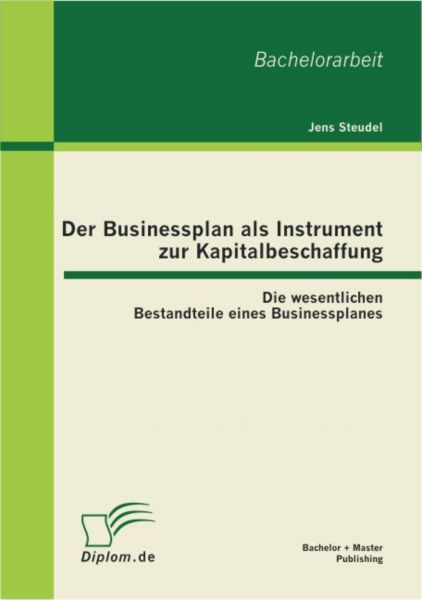 Der Businessplan als Instrument zur Kapitalbeschaffung: Die wesentlichen Bestandteile eines Business