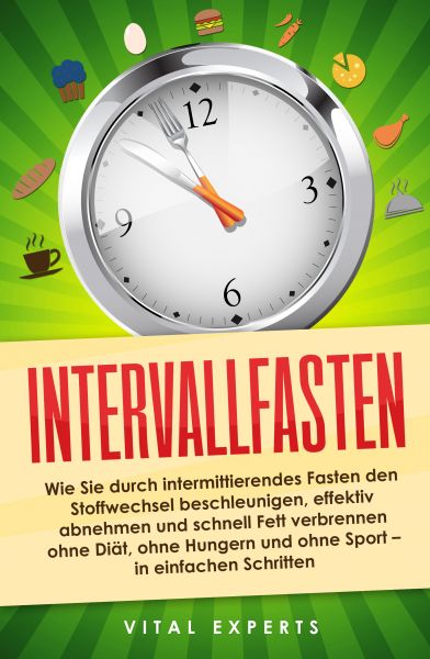 Intervallfasten: Wie Sie durch intermittierendes Fasten den Stoffwechsel beschleunigen, effektiv abn
