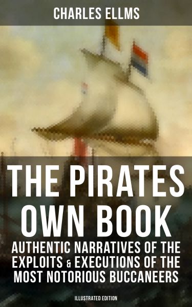 The Pirates Own Book: Authentic Narratives of the Exploits & Executions of the Most Notorious Buccan