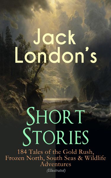 Jack London's Short Stories: 184 Tales of the Gold Rush, Frozen North, South Seas & Wildlife Adventu