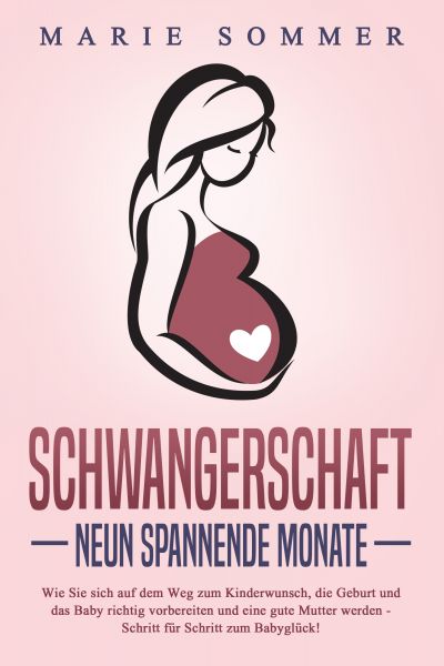 SCHWANGERSCHAFT - Neun spannende Monate: Wie Sie sich auf dem Weg zum Kinderwunsch, die Geburt und d