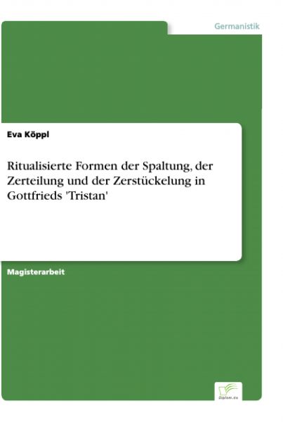 Ritualisierte Formen der Spaltung, der Zerteilung und der Zerstückelung in Gottfrieds 'Tristan'