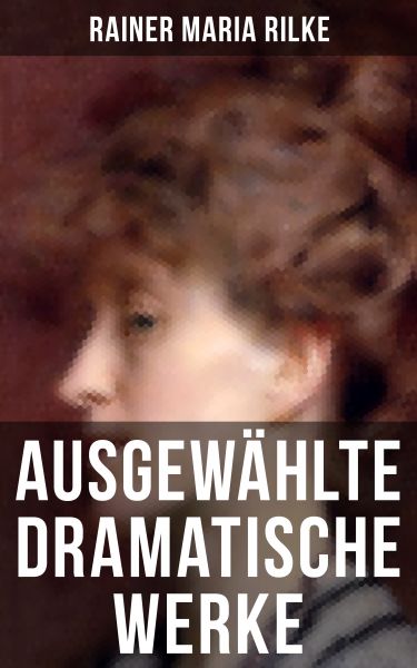 Ausgewählte dramatische Werke von Rainer Maria Rilke