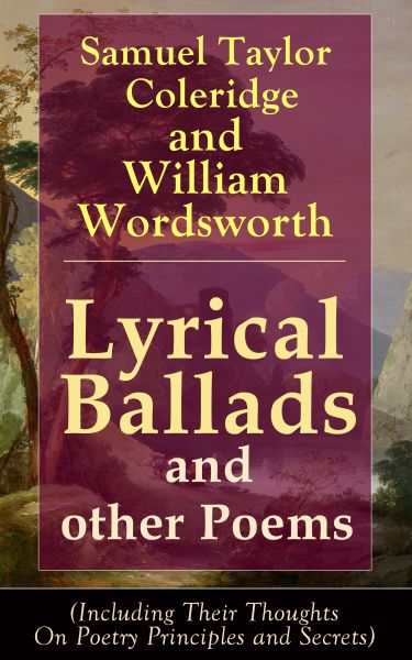 Lyrical Ballads and other Poems by Samuel Taylor Coleridge and William Wordsworth (Including Their T