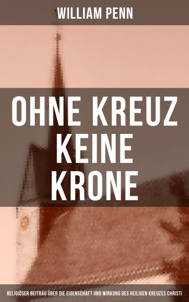Ohne Kreuz keine Krone: Religiöser Beitrag über die Eigenschaft und Wirkung des heiligen Kreuzes Chr