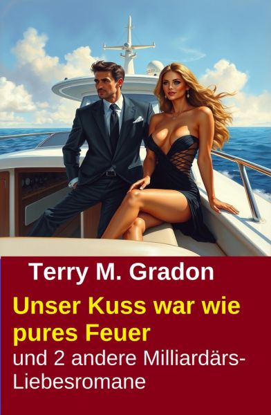 Unser Kuss war wie pures Feuer und 2 andere Milliardärs-Liebesromane