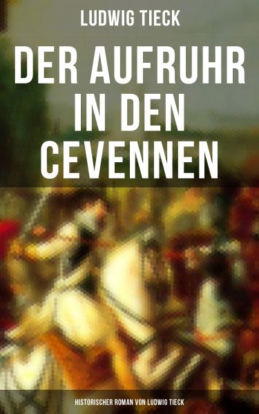 Der Aufruhr in den Cevennen: Historischer Roman von Ludwig Tieck