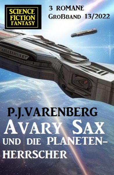 Avary Sax und die Planetenherrscher: Science Fiction Fantasy Großband 3 Romane 13/2022