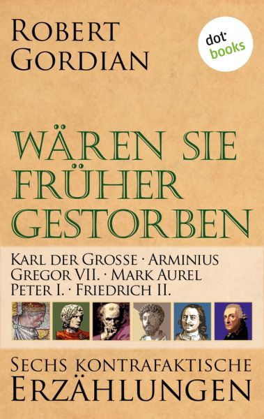 Wären sie früher gestorben: Karl der Große, Arminius, Gregor VII, Mark Aurel, Peter I., Friedrich II