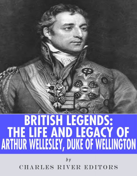 The Life and Legacy of Arthur Wellesley, Duke of Wellington