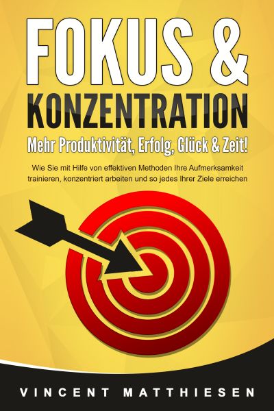 FOKUS & KONZENTRATION - Mehr Produktivität, Erfolg, Glück & Zeit!: Wie Sie mit Hilfe von effektiven