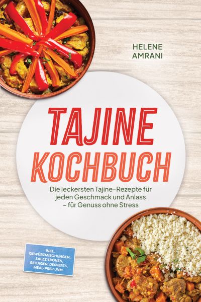 Tajine Kochbuch: Die leckersten Tajine-Rezepte für jeden Geschmack und Anlass – für Genuss ohne Stre
