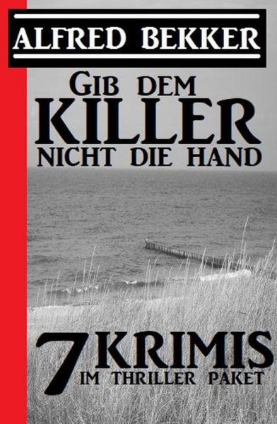 Gib dem Killer nicht die Hand: 7 Krimis im Thriller Paket