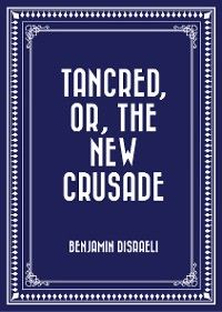 Tancred, or, The New Crusade