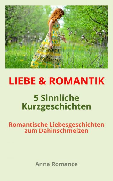 LIEBE & ROMANTIK: 5 Sinnliche Kurzgeschichten - Romantische Liebesgeschichten zum Dahinschmelzen - S