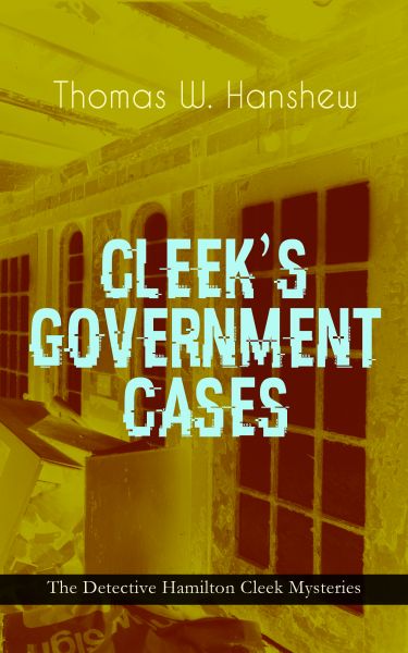 CLEEK'S GOVERNMENT CASES – The Detective Hamilton Cleek Mysteries