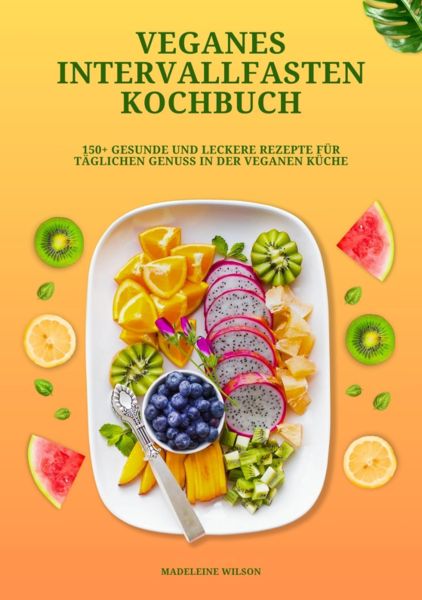 Veganes Intervallfasten Kochbuch: 150+ gesunde und leckere Rezepte für täglichen Genuss in der vegan