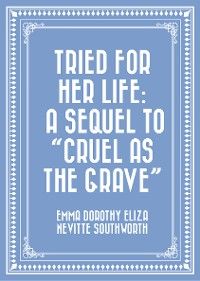 Tried for Her Life: A Sequel to "Cruel As the Grave"