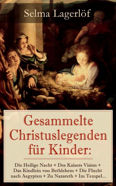 Gesammelte Christuslegenden für Kinder: Die Heilige Nacht + Des Kaisers Vision + Das Kindlein von Be