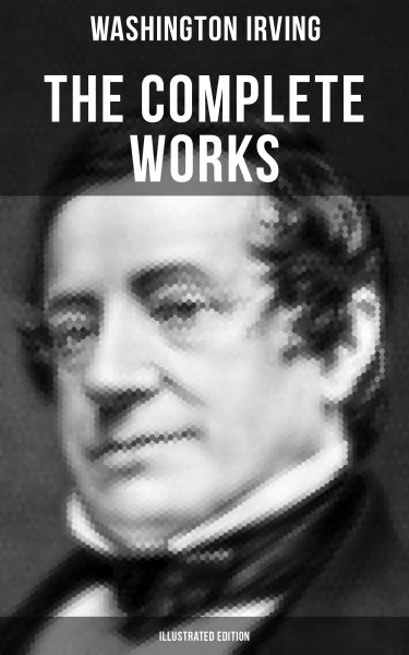 THE COMPLETE WORKS OF WASHINGTON IRVING (Illustrated Edition)