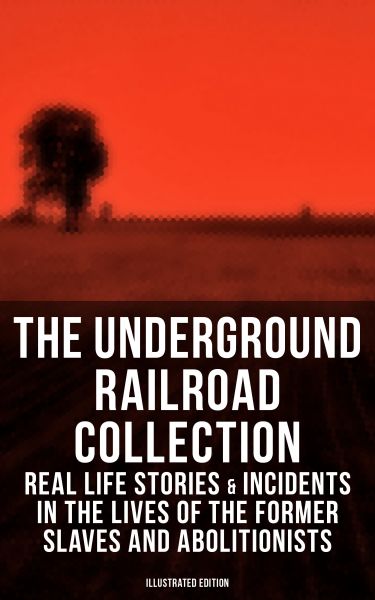 THE UNDERGROUND RAILROAD COLLECTION: Real Life Stories & Incidents in the Lives of the Former Slaves