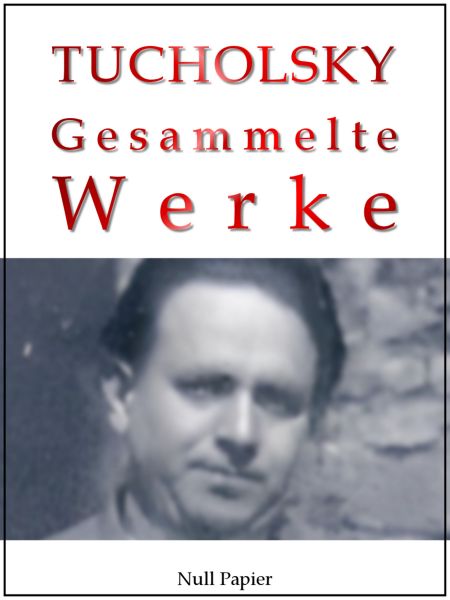 Kurt Tucholsky - Gesammelte Werke - Prosa, Reportagen, Gedichte