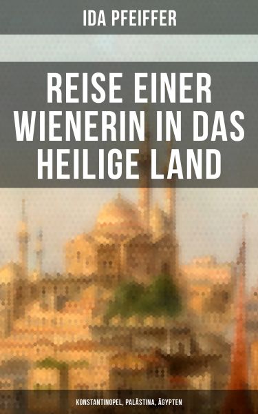 Reise einer Wienerin in das Heilige Land - Konstantinopel, Palästina, Ägypten