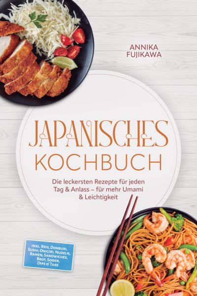 Japanisches Kochbuch: Die leckersten Rezepte für jeden Tag & Anlass – für mehr Umami & Leichtigkeit